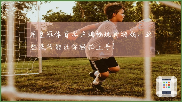 用皇冠体育客户端畅玩新游戏，这些技巧能让你轻松上手！