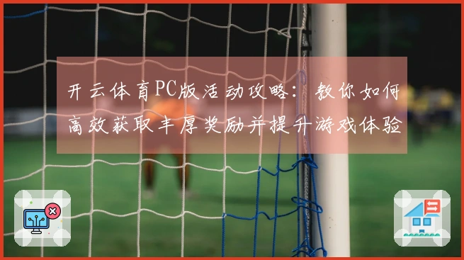 开云体育PC版活动攻略：教你如何高效获取丰厚奖励并提升游戏体验