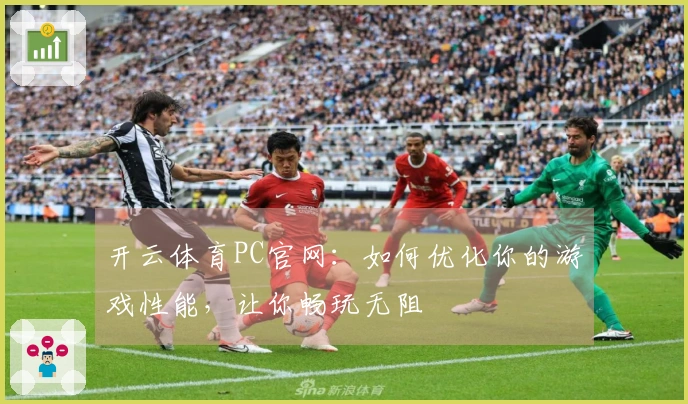 开云体育PC官网：如何优化你的游戏性能，让你畅玩无阻