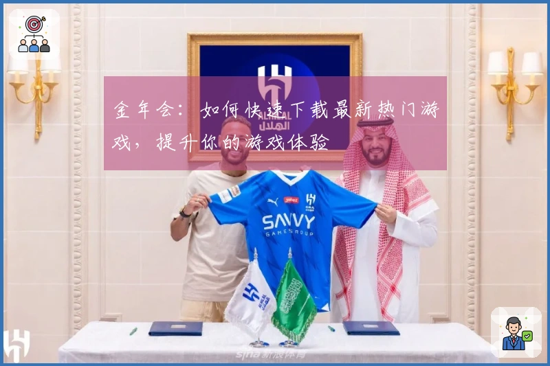 金年会：如何快速下载最新热门游戏，提升你的游戏体验