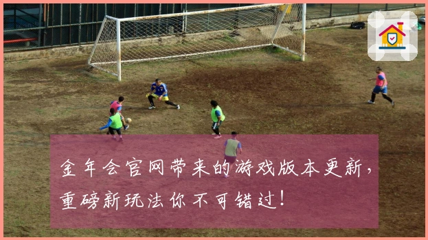 金年会官网带来的游戏版本更新，重磅新玩法你不可错过！