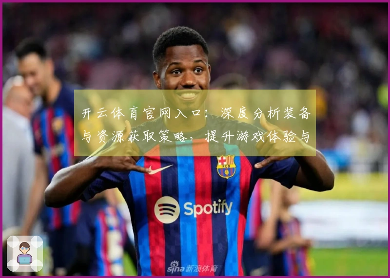 开云体育官网入口：深度分析装备与资源获取策略，提升游戏体验与战斗力