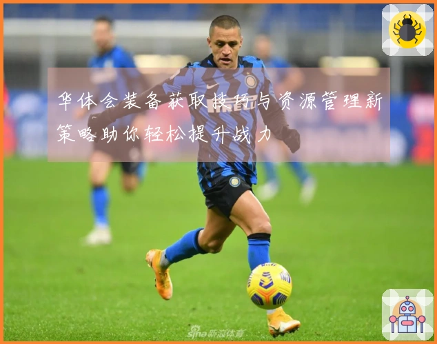 华体会装备获取技巧与资源管理新策略助你轻松提升战力