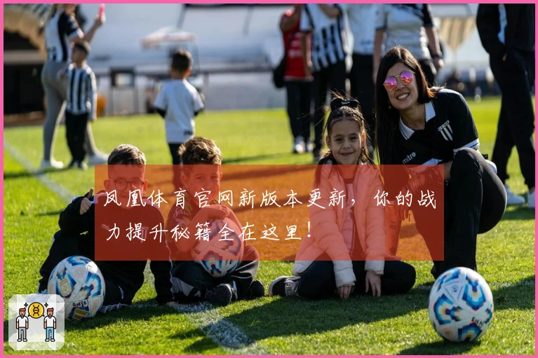 凤凰体育官网新版本更新，你的战力提升秘籍全在这里！
