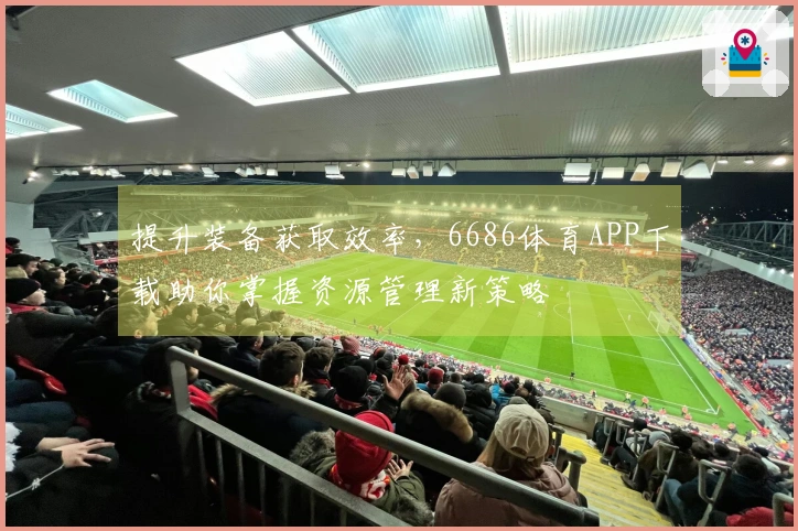 提升装备获取效率，6686体育APP下载助你掌握资源管理新策略
